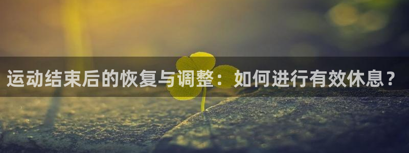 6t体育和谁合作：运动结束后的恢复与调整：如何进行有效休息？