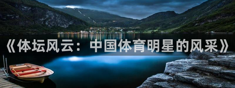 6T体育官网下载：《体坛风云：中国体育明星的风采》