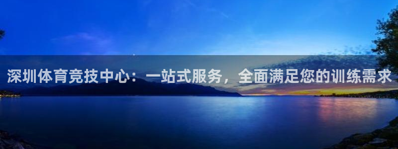 6t体育提款：深圳体育竞技中心：一站式服务，全面满足您的训练需求