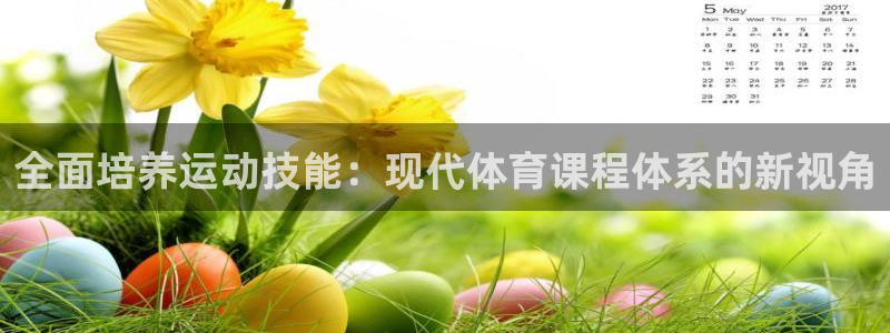 6t体育官网入口地址：全面培养运动技能：现代体育课程体系的新视角