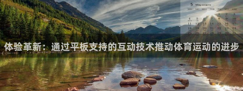 6t体育下载：体验革新：通过平板支持的互动技术推动体育运动的进步